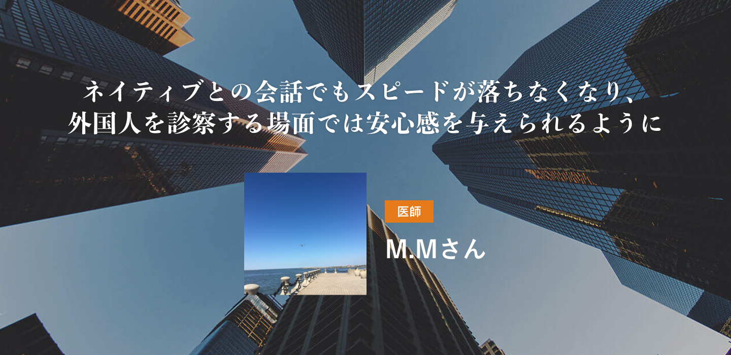 ネイティブとの会話でもスピードが落ちなくなり、外国人を診察する場面では安心感を与えられるように